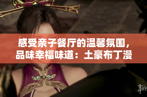 感受亲子餐厅的温馨氛围，品味幸福味道：土豪布丁漫画