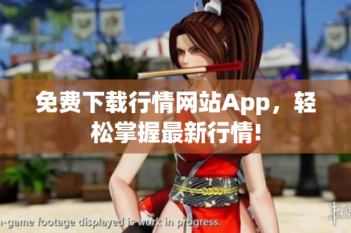 免费下载行情网站App，轻松掌握最新行情!