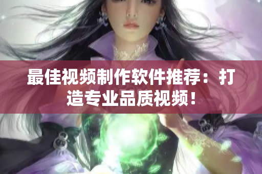 最佳视频制作软件推荐：打造专业品质视频！