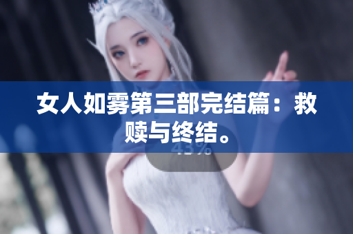 女人如雾第三部完结篇：救赎与终结。