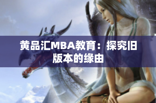 黄品汇MBA教育：探究旧版本的缘由