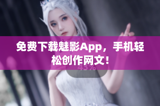 免费下载魅影App，手机轻松创作网文！