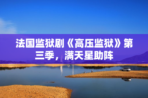 法国监狱剧《高压监狱》第三季，满天星助阵