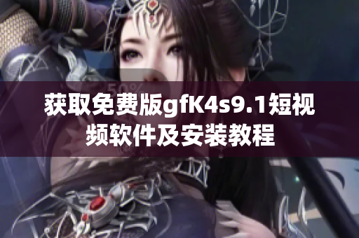 获取免费版gfK4s9.1短视频软件及安装教程