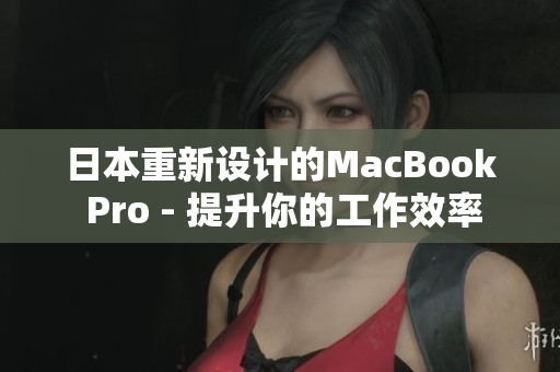 日本重新设计的MacBook Pro - 提升你的工作效率
