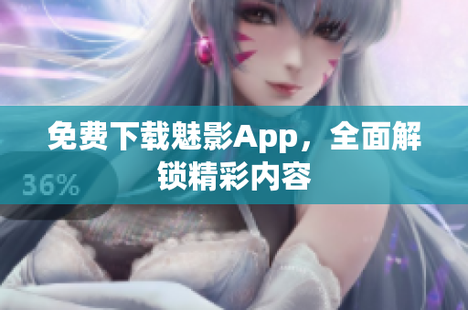 免费下载魅影App，全面解锁精彩内容