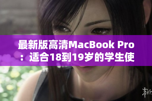 最新版高清MacBook Pro：适合18到19岁的学生使用