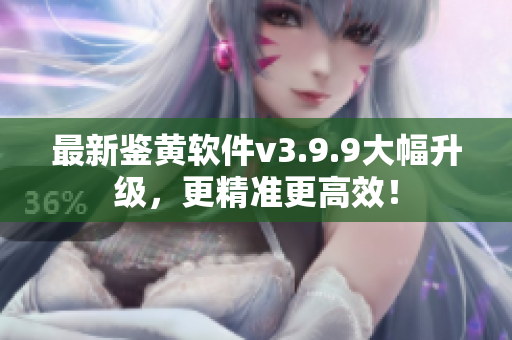 最新鉴黄软件v3.9.9大幅升级，更精准更高效！