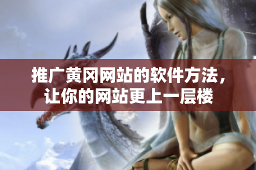 推广黄冈网站的软件方法，让你的网站更上一层楼