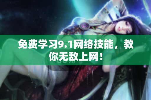 免费学习9.1网络技能，教你无敌上网！