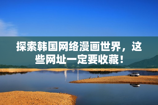 探索韩国网络漫画世界，这些网址一定要收藏！
