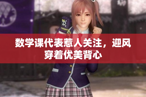 数学课代表惹人关注，迎风穿着优美背心