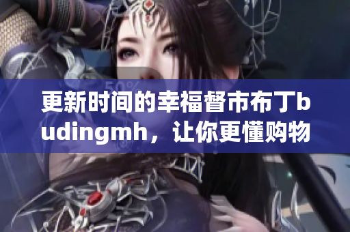 更新时间的幸福督市布丁budingmh，让你更懂购物省钱！