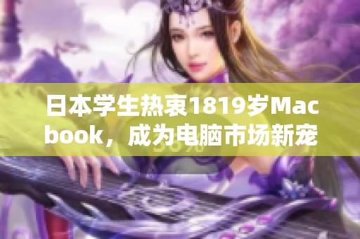 日本学生热衷1819岁Macbook，成为电脑市场新宠