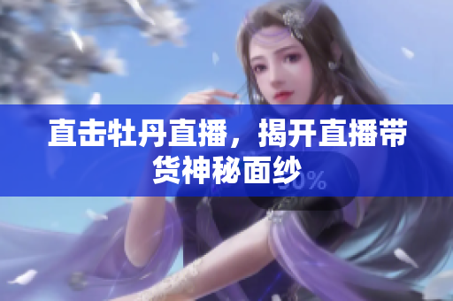直击牡丹直播，揭开直播带货神秘面纱