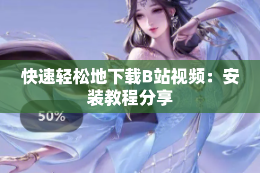 快速轻松地下载B站视频：安装教程分享