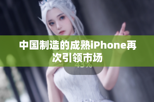 中国制造的成熟iPhone再次引领市场