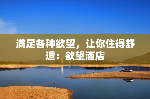 满足各种欲望，让你住得舒适：欲望酒店