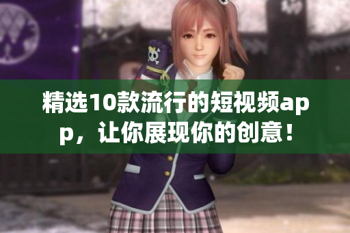 精选10款流行的短视频app，让你展现你的创意！