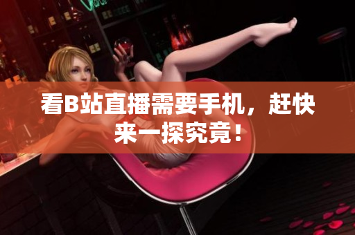 看B站直播需要手机，赶快来一探究竟！