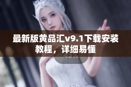 最新版黄品汇v9.1下载安装教程，详细易懂