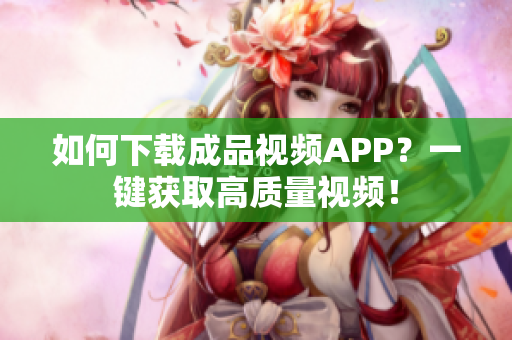 如何下载成品视频APP？一键获取高质量视频！