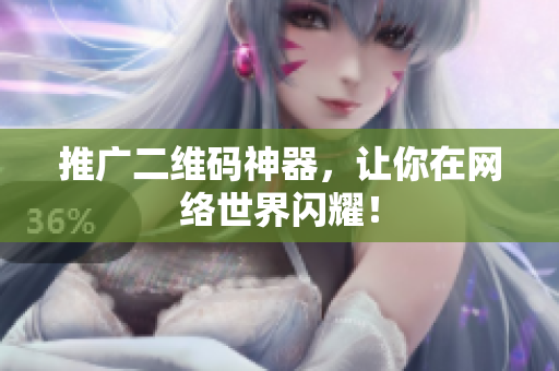 推广二维码神器，让你在网络世界闪耀！