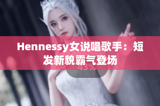 Hennessy女说唱歌手：短发新貌霸气登场