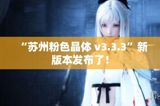 “苏州粉色晶体 v3.3.3”新版本发布了！