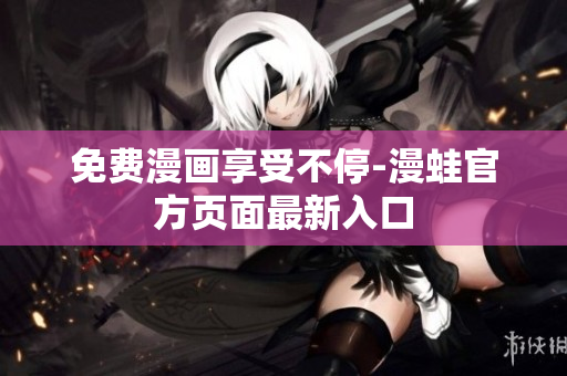 免费漫画享受不停-漫蛙官方页面最新入口