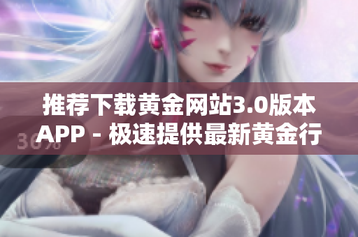 推荐下载黄金网站3.0版本APP - 极速提供最新黄金行情！