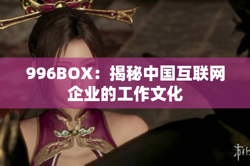 996BOX：揭秘中国互联网企业的工作文化