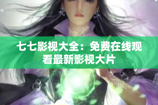 七七影视大全：免费在线观看最新影视大片