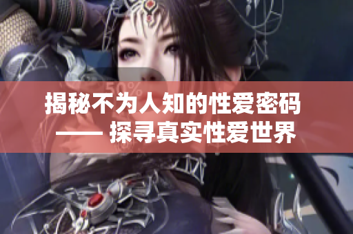 揭秘不为人知的性爱密码 —— 探寻真实性爱世界