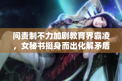 问责制不力加剧教育界霸凌，女秘书挺身而出化解矛盾