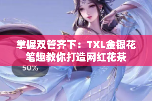 掌握双管齐下：TXL金银花笔趣教你打造网红花茶