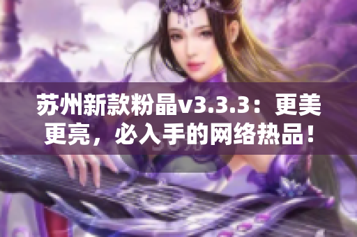 苏州新款粉晶v3.3.3：更美更亮，必入手的网络热品！