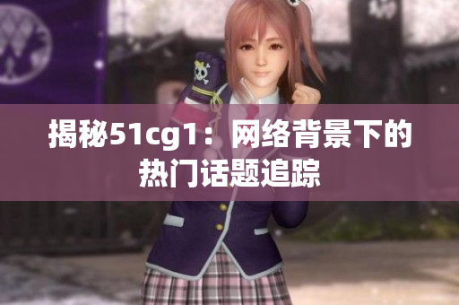 揭秘51cg1：网络背景下的热门话题追踪