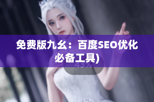 免费版九幺：百度SEO优化必备工具)