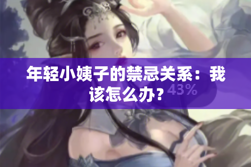 年轻小姨子的禁忌关系：我该怎么办？