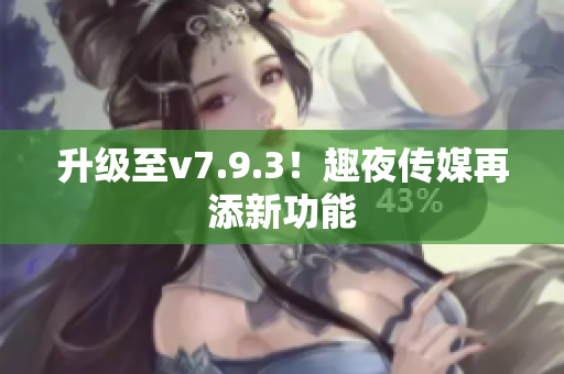 升级至v7.9.3！趣夜传媒再添新功能