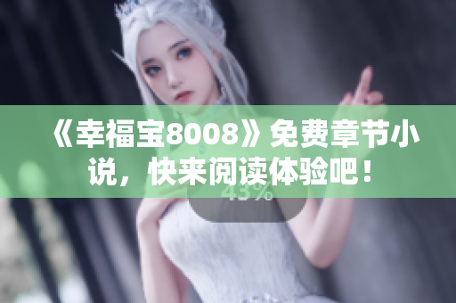 《幸福宝8008》免费章节小说，快来阅读体验吧！
