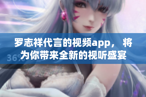 罗志祥代言的视频app， 将为你带来全新的视听盛宴