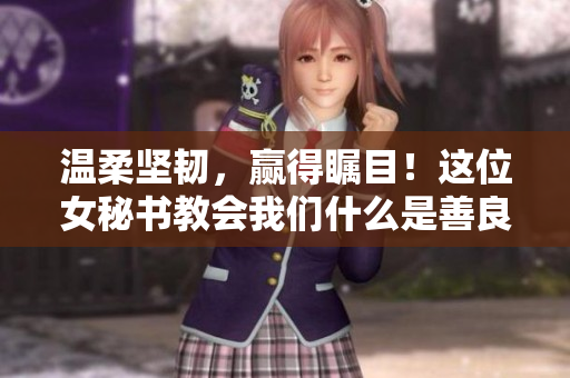 温柔坚韧，赢得瞩目！这位女秘书教会我们什么是善良 