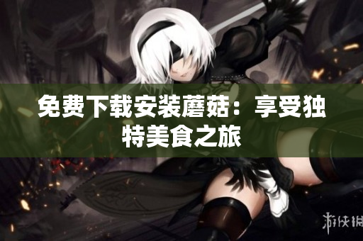 免费下载安装蘑菇：享受独特美食之旅