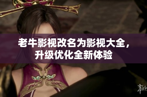 老牛影视改名为影视大全，升级优化全新体验