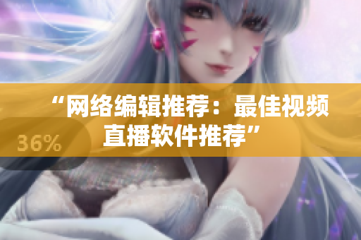 “网络编辑推荐：最佳视频直播软件推荐”