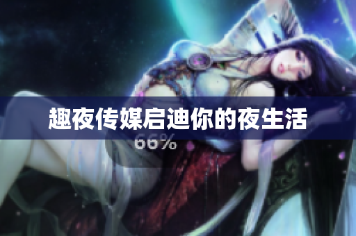 趣夜传媒启迪你的夜生活