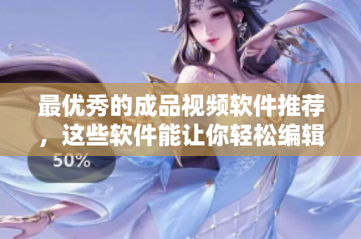 最优秀的成品视频软件推荐，这些软件能让你轻松编辑视频