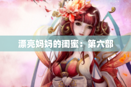漂亮妈妈的闺蜜：第六部